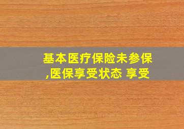 基本医疗保险未参保,医保享受状态 享受